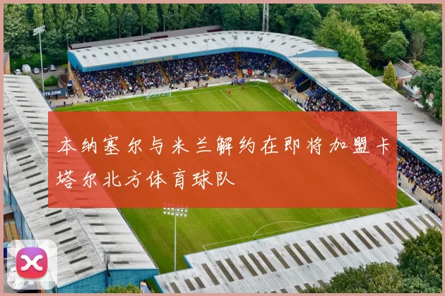 本纳塞尔与米兰解约在即将加盟卡塔尔北方体育球队