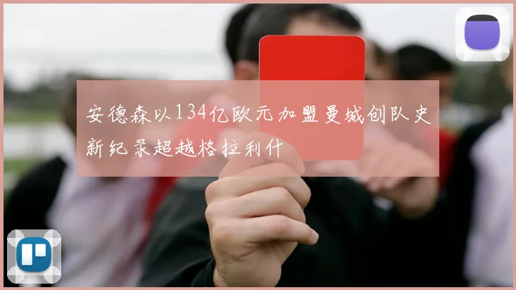 安德森以134亿欧元加盟曼城创队史新纪录超越格拉利什