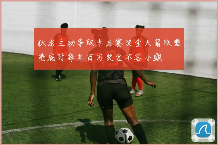 狄龙主动争取季后赛奖金火箭联盟垫底时每年百万奖金不容小觑
