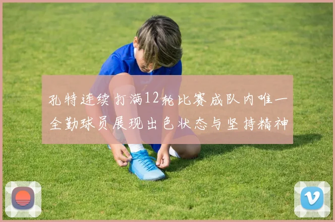 孔特连续打满12轮比赛成队内唯一全勤球员展现出色状态与坚持精神
