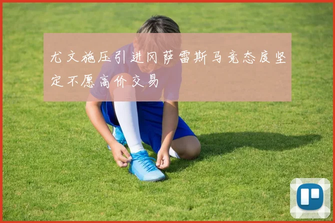 尤文施压引进冈萨雷斯马竞态度坚定不愿高价交易