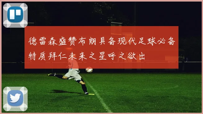 德雷森盛赞布朗具备现代足球必备特质拜仁未来之星呼之欲出