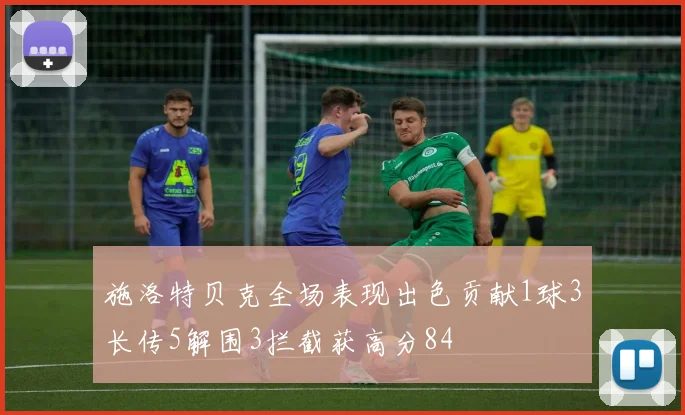 施洛特贝克全场表现出色贡献1球3长传5解围3拦截获高分84