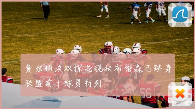 费尔顿谈双探花现状布伦森已跻身联盟前十球员行列