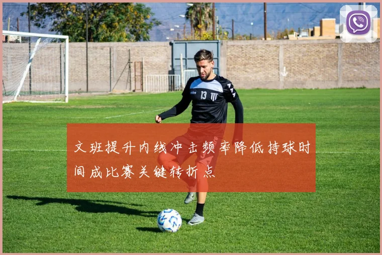 文班提升内线冲击频率降低持球时间成比赛关键转折点